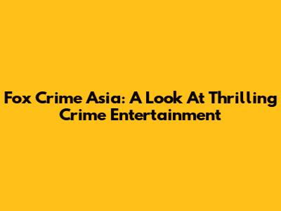 Fox Crime Asia: A Look At Thrilling Crime Entertainment