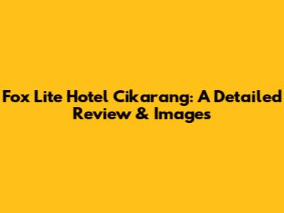 Fox Lite Hotel Cikarang: A Detailed Review & Images