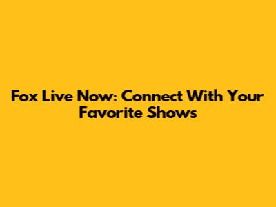 Fox Live Now: Connect With Your Favorite Shows