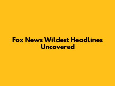 Fox News' Wildest Headlines Uncovered