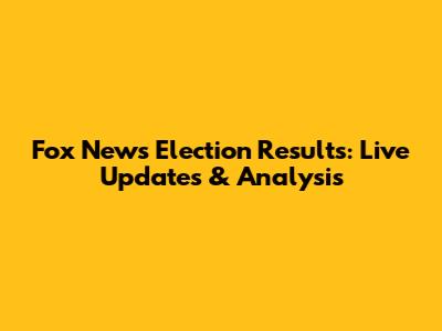 Fox News Election Results: Live Updates & Analysis