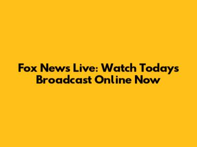 Fox News Live: Watch Today's Broadcast Online Now