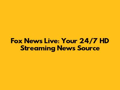 Fox News Live: Your 24/7 HD Streaming News Source
