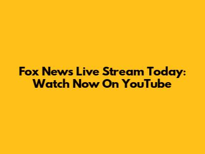 Fox News Live Stream Today: Watch Now On YouTube