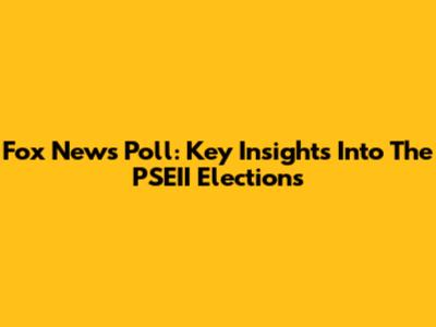 Fox News Poll: Key Insights Into The PSEII Elections