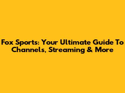 Fox Sports: Your Ultimate Guide To Channels, Streaming & More