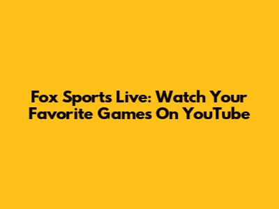 Fox Sports Live: Watch Your Favorite Games On YouTube