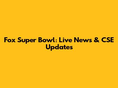 Fox Super Bowl: Live News & CSE Updates