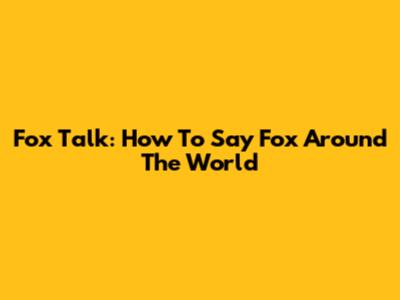 Fox Talk: How To Say 'Fox' Around The World