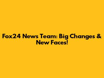 Fox24 News Team: Big Changes & New Faces!