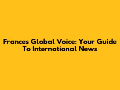 France's Global Voice: Your Guide To International News