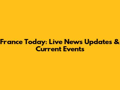 France Today: Live News Updates & Current Events