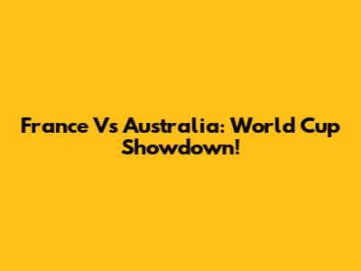 France Vs Australia: World Cup Showdown!