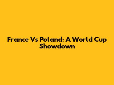 France Vs Poland: A World Cup Showdown