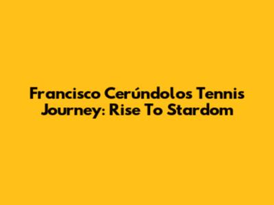Francisco Cerúndolo's Tennis Journey: Rise To Stardom