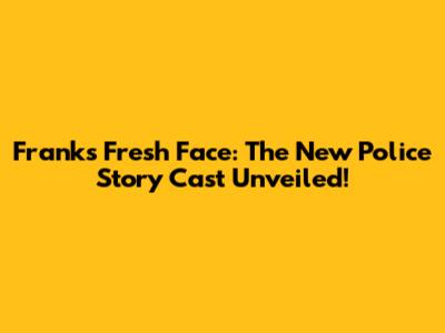 Frank's Fresh Face: The New Police Story Cast Unveiled!