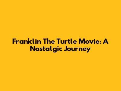 Franklin The Turtle Movie: A Nostalgic Journey