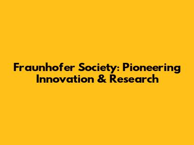 Fraunhofer Society: Pioneering Innovation & Research