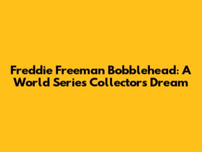 Freddie Freeman Bobblehead: A World Series Collector's Dream