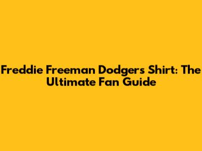 Freddie Freeman Dodgers Shirt: The Ultimate Fan Guide