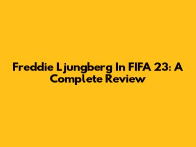 Freddie Ljungberg In FIFA 23: A Complete Review