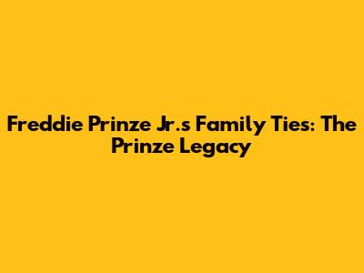 Freddie Prinze Jr.'s Family Ties: The Prinze Legacy