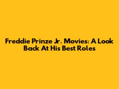 Freddie Prinze Jr. Movies: A Look Back At His Best Roles