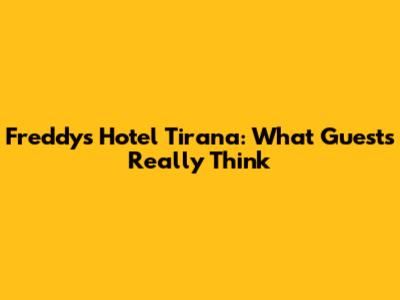 Freddy's Hotel Tirana: What Guests Really Think