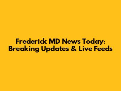 Frederick MD News Today: Breaking Updates & Live Feeds