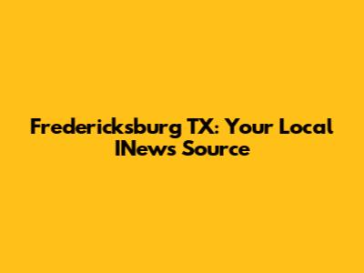 Fredericksburg TX: Your Local INews Source