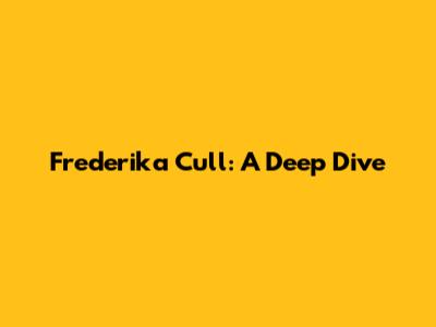Frederika Cull: A Deep Dive