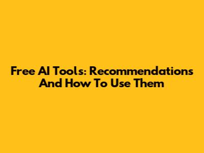 Free AI Tools: Recommendations And How To Use Them