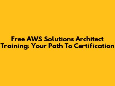 Free AWS Solutions Architect Training: Your Path To Certification
