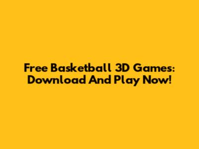 Free Basketball 3D Games: Download And Play Now!