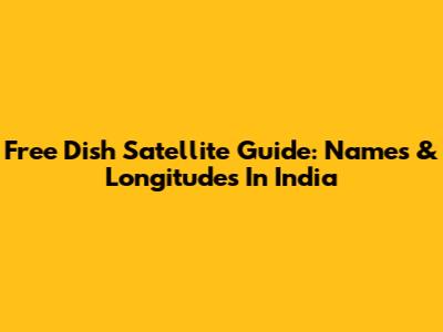 Free Dish Satellite Guide: Names & Longitudes In India