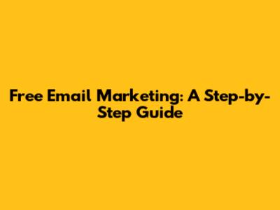 Free Email Marketing: A Step-by-Step Guide