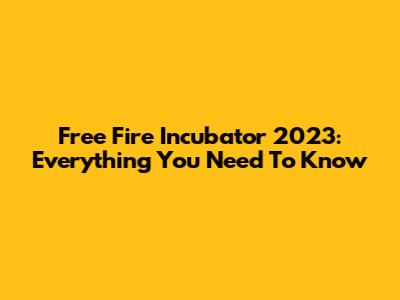 Free Fire Incubator 2023: Everything You Need To Know
