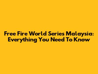 Free Fire World Series Malaysia: Everything You Need To Know
