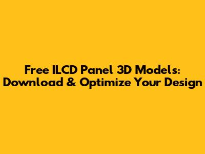 Free ILCD Panel 3D Models: Download & Optimize Your Design