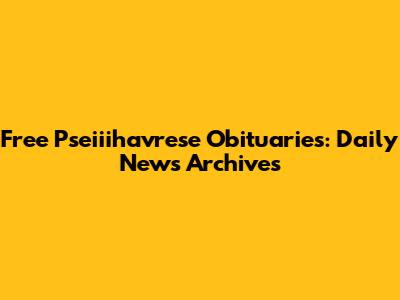 Free Pseiiihavrese Obituaries: Daily News Archives