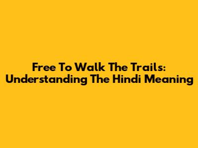 Free To Walk The Trails: Understanding The Hindi Meaning