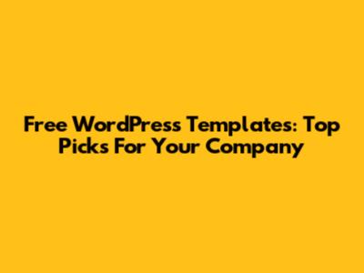 Free WordPress Templates: Top Picks For Your Company