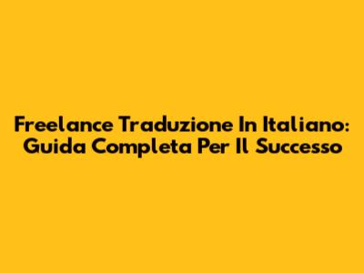 Freelance Traduzione In Italiano: Guida Completa Per Il Successo