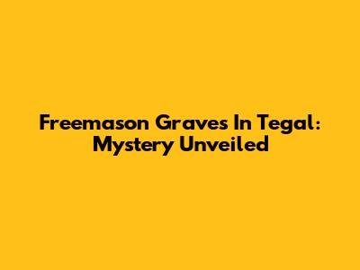 Freemason Graves In Tegal: Mystery Unveiled