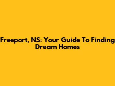 Freeport, NS: Your Guide To Finding Dream Homes