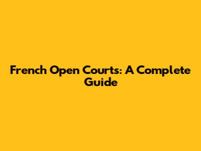 French Open Courts: A Complete Guide