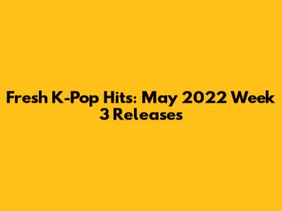 Fresh K-Pop Hits: May 2022 Week 3 Releases
