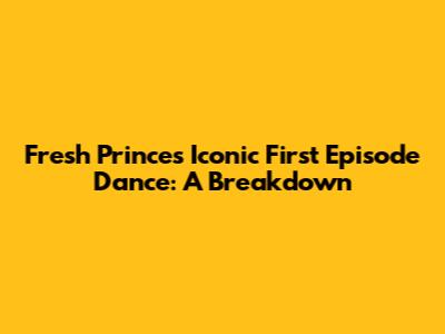 Fresh Prince's Iconic First Episode Dance: A Breakdown