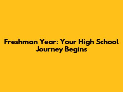 Freshman Year: Your High School Journey Begins
