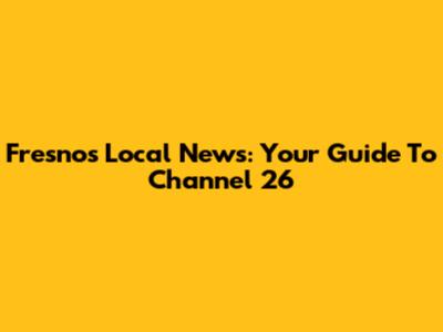 Fresno's Local News: Your Guide To Channel 26